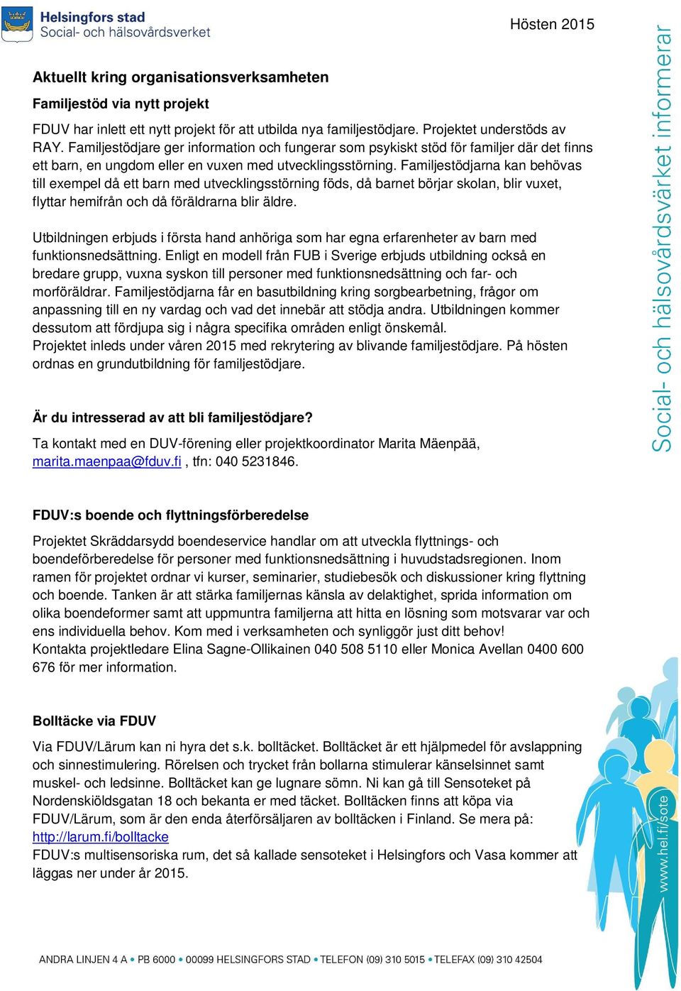 Familjestödjarna kan behövas till exempel då ett barn med utvecklingsstörning föds, då barnet börjar skolan, blir vuxet, flyttar hemifrån och då föräldrarna blir äldre.