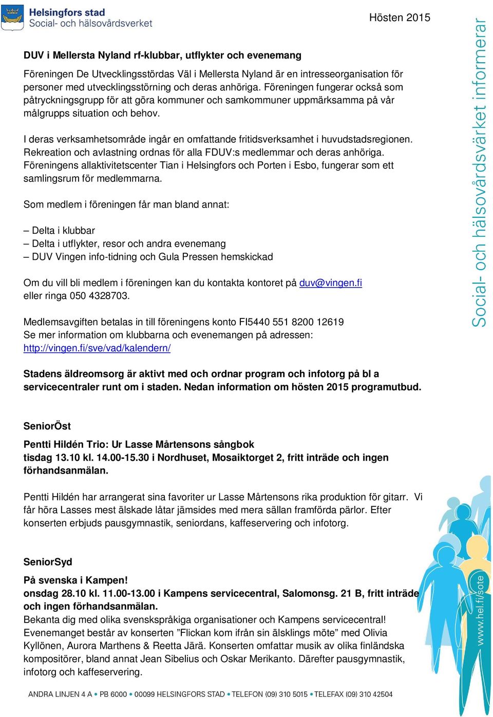 I deras verksamhetsområde ingår en omfattande fritidsverksamhet i huvudstadsregionen. Rekreation och avlastning ordnas för alla FDUV:s medlemmar och deras anhöriga.