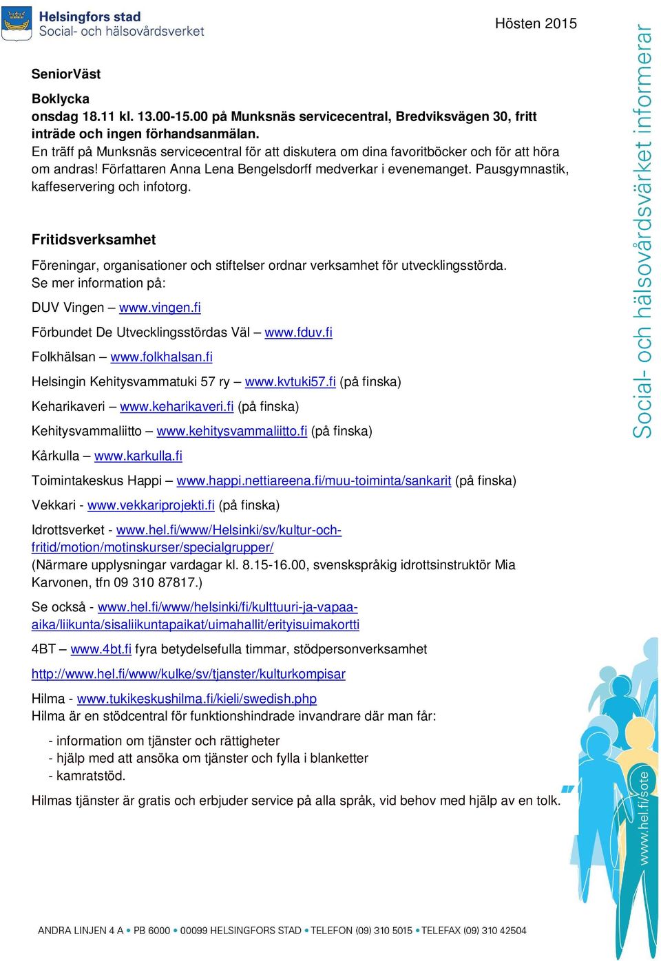 Pausgymnastik, kaffeservering och infotorg. Fritidsverksamhet Föreningar, organisationer och stiftelser ordnar verksamhet för utvecklingsstörda. Se mer information på: DUV Vingen www.vingen.