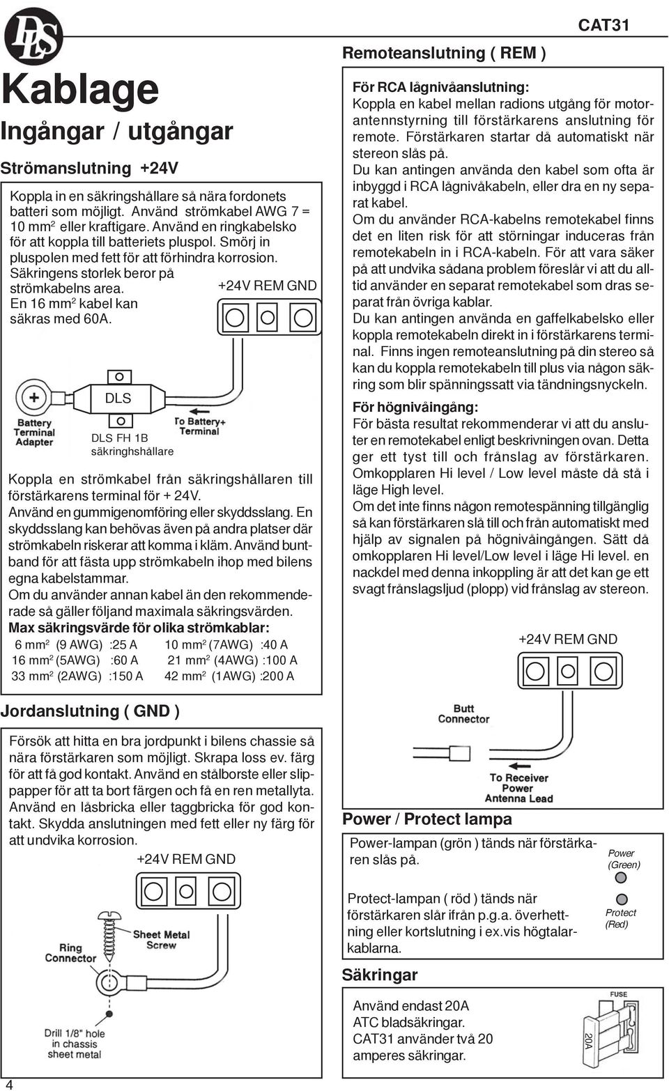 En 16 mm 2 kabel kan säkras med 60A. DLS DLS FH 1B säkringhshållare 24V V REM GND Koppla en strömkabel från säkringshållaren till förstärkarens terminal för 24V.