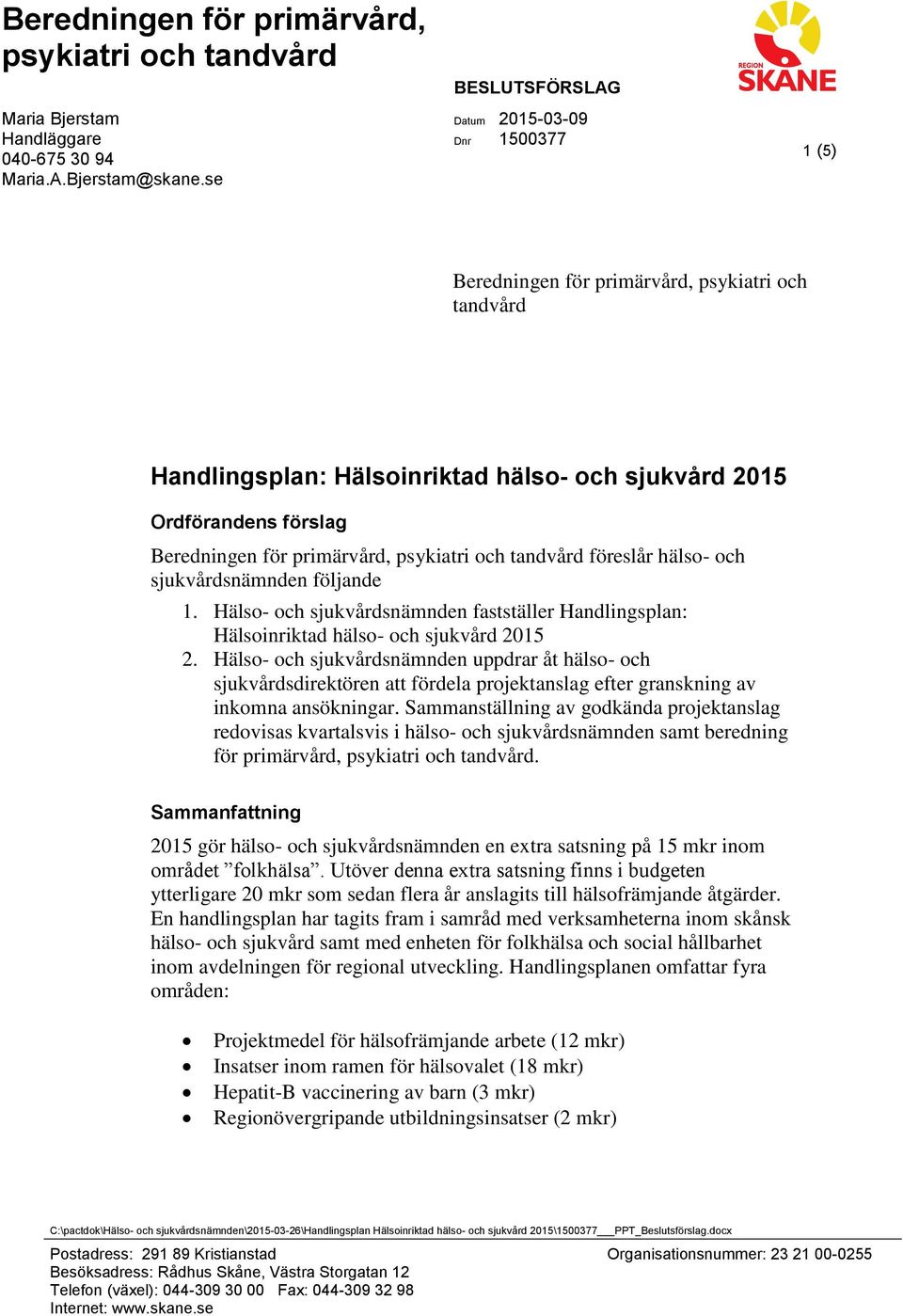 primärvård, psykiatri och tandvård föreslår hälso- och sjukvårdsnämnden följande 1. Hälso- och sjukvårdsnämnden fastställer Handlingsplan: Hälsoinriktad hälso- och sjukvård 2015 2.