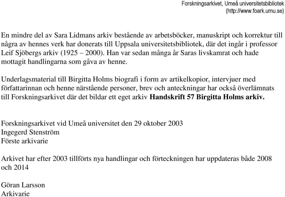 Underlagsmaterial till Birgitta Holms biografi i form av artikelkopior, intervjuer med författarinnan och henne närstående personer, brev och anteckningar har också överlämnats till