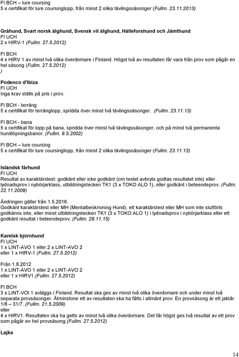 Högst två av resultaten får vara från prov som pågår en hel säsong (Fullm. 27.5.2012) ) Podenco d'ibiza - terräng 5 x certifikat för terränglopp, spridda över minst två tävlingssäsonger. (Fullm. 23.