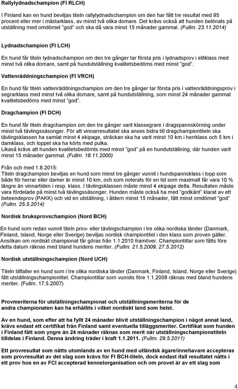 2014) Lydnadschampion (FI LCH) En hund får titeln lydnadschampion om den tre gånger tar första pris i lydnadsprov i elitklass med minst två olika domare, samt på hundutställning kvalitetsbedöms med