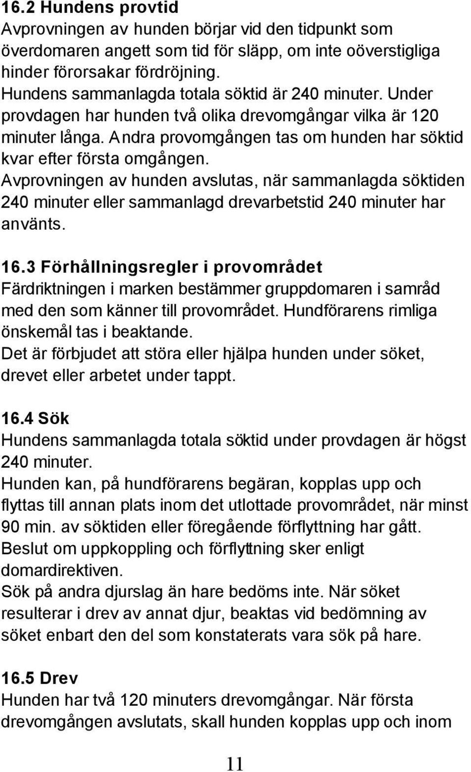 Avprovningen av hunden avslutas, när sammanlagda söktiden 240 minuter eller sammanlagd drevarbetstid 240 minuter har använts. 16.