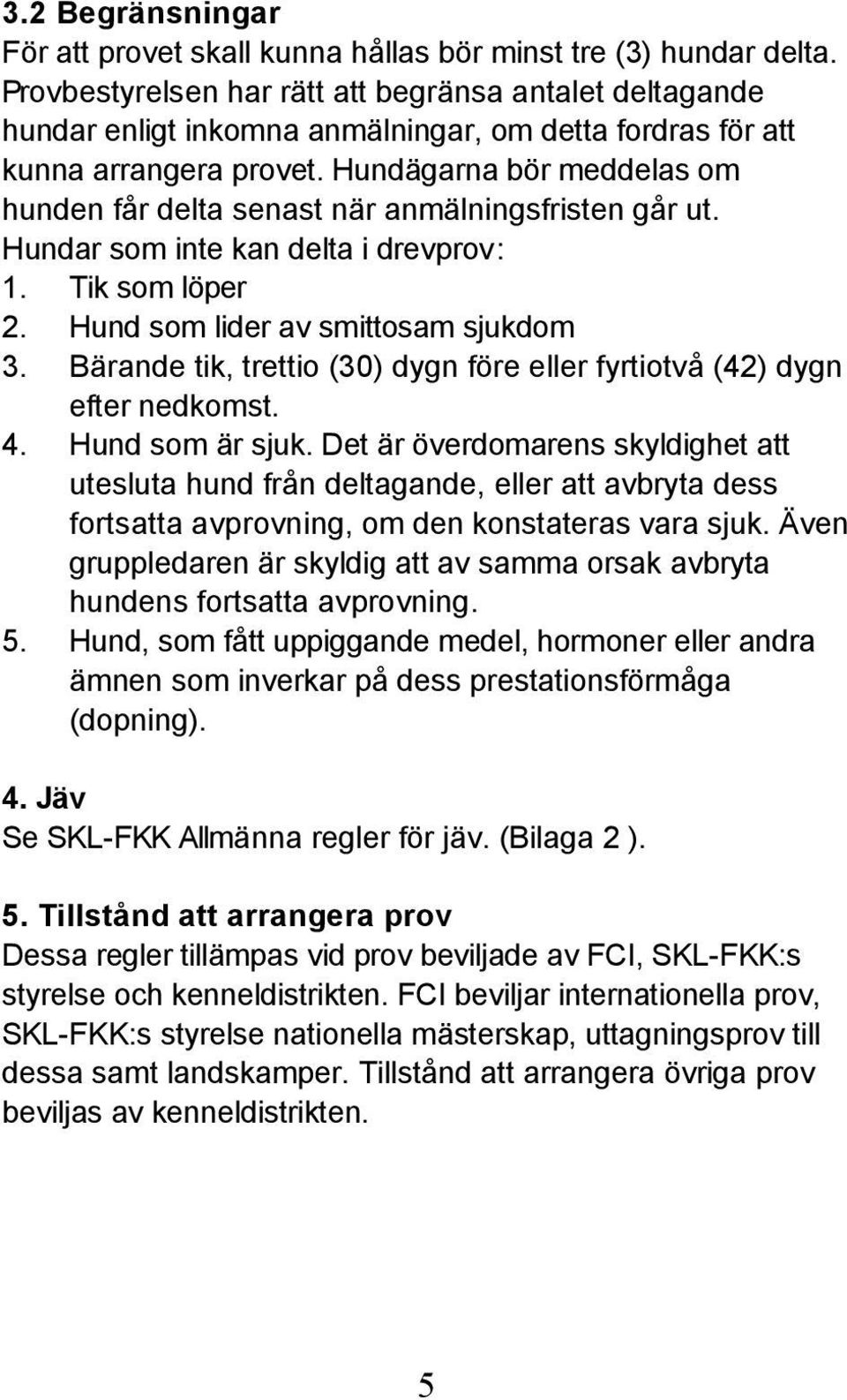 Hundägarna bör meddelas om hunden får delta senast när anmälningsfristen går ut. Hundar som inte kan delta i drevprov: 1. Tik som löper 2. Hund som lider av smittosam sjukdom 3.