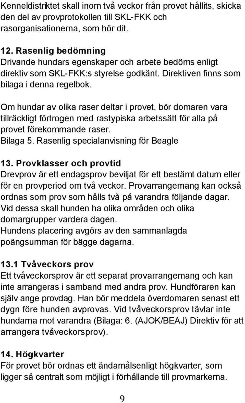 Om hundar av olika raser deltar i provet, bör domaren vara tillräckligt förtrogen med rastypiska arbetssätt för alla på provet förekommande raser. Bilaga 5. Rasenlig specialanvisning för Beagle 13.