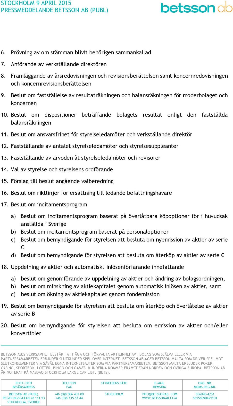 Beslut om fastställelse av resultaträkningen och balansräkningen för moderbolaget och koncernen 10. Beslut om dispositioner beträffande bolagets resultat enligt den fastställda balansräkningen 11.