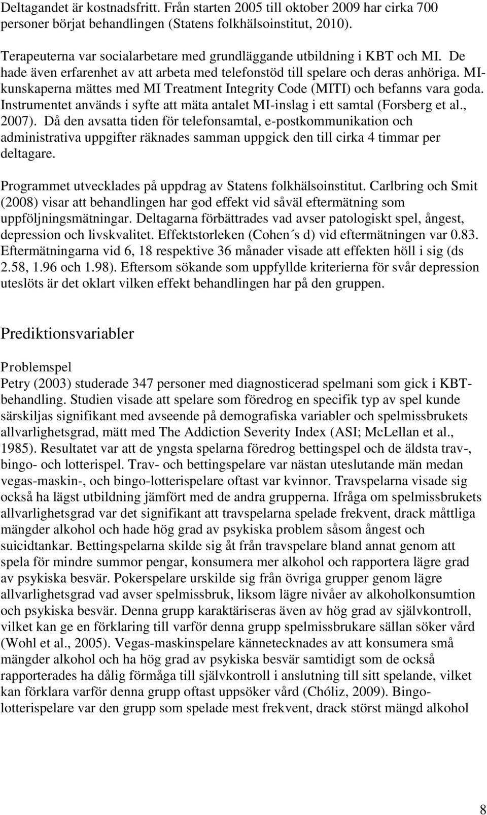 MIkunskaperna mättes med MI Treatment Integrity Code (MITI) och befanns vara goda. Instrumentet används i syfte att mäta antalet MI-inslag i ett samtal (Forsberg et al., 2007).