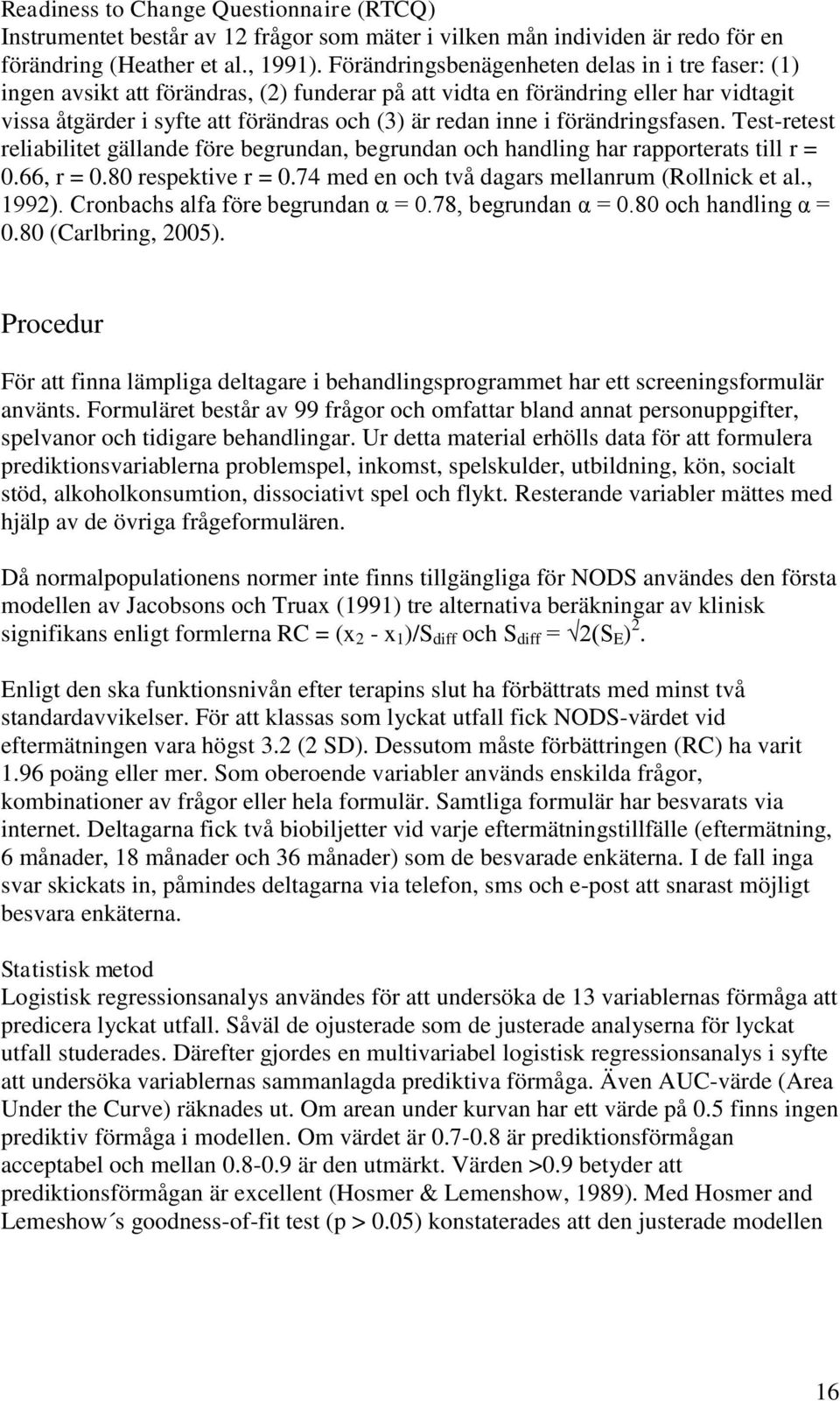 förändringsfasen. Test-retest reliabilitet gällande före begrundan, begrundan och handling har rapporterats till r = 0.66, r = 0.80 respektive r = 0.74 med en och två dagars mellanrum (Rollnick et al.