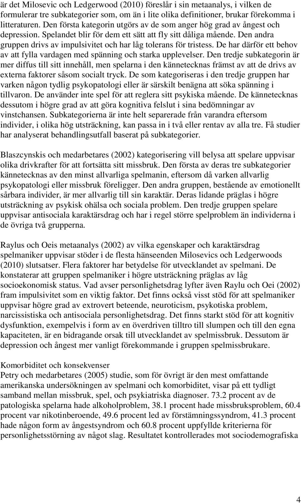 Den andra gruppen drivs av impulsivitet och har låg tolerans för tristess. De har därför ett behov av att fylla vardagen med spänning och starka upplevelser.