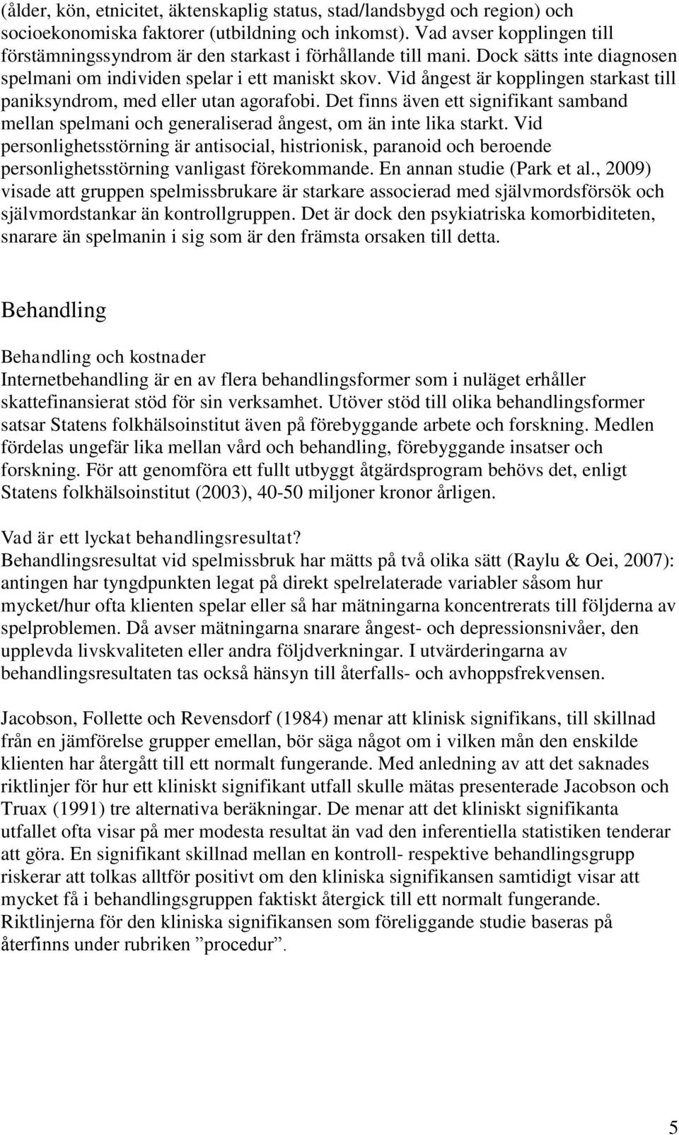 Vid ångest är kopplingen starkast till paniksyndrom, med eller utan agorafobi. Det finns även ett signifikant samband mellan spelmani och generaliserad ångest, om än inte lika starkt.