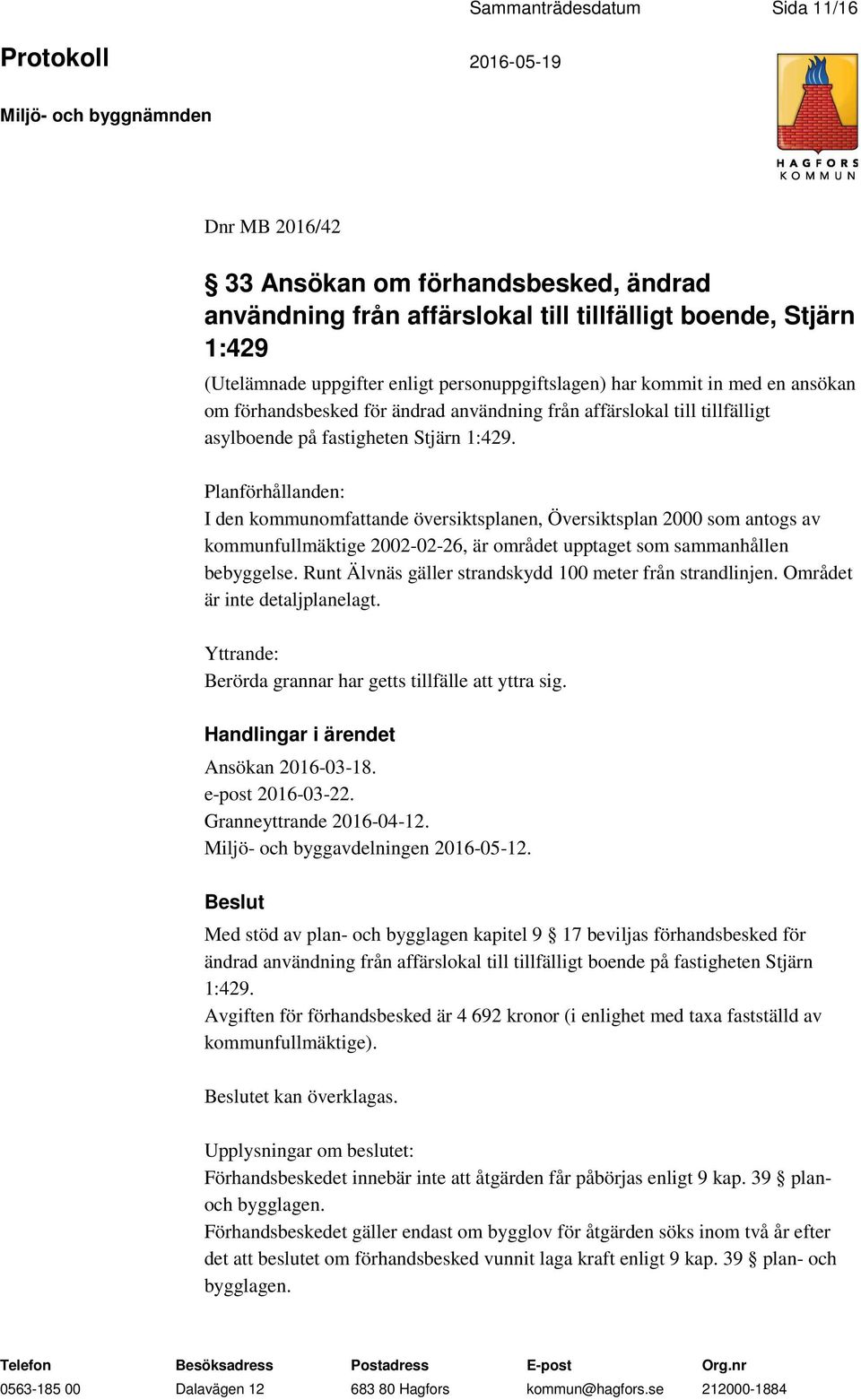 Planförhållanden: I den kommunomfattande översiktsplanen, Översiktsplan 2000 som antogs av kommunfullmäktige 2002-02-26, är området upptaget som sammanhållen bebyggelse.