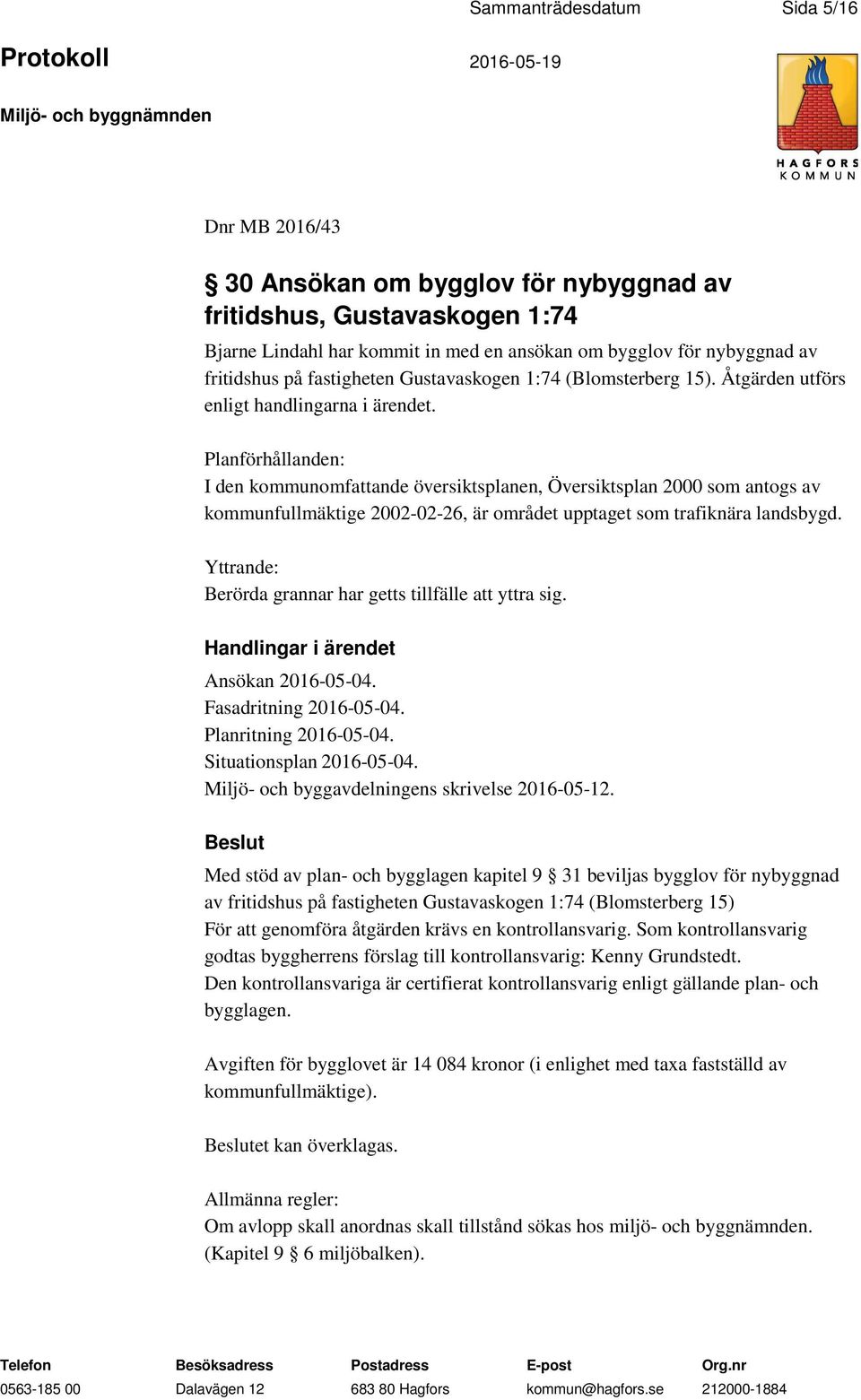 Planförhållanden: I den kommunomfattande översiktsplanen, Översiktsplan 2000 som antogs av kommunfullmäktige 2002-02-26, är området upptaget som trafiknära landsbygd.