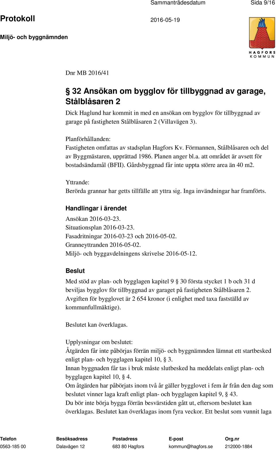 Gårdsbyggnad får inte uppta större area än 40 m2. Yttrande: Berörda grannar har getts tillfälle att yttra sig. Inga invändningar har framförts. Ansökan 2016-03-23. Situationsplan 2016-03-23.