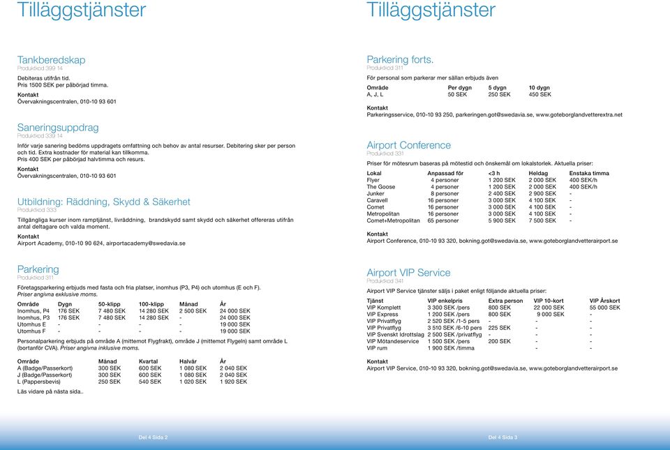 Extra kostnader för material kan tillkomma. Pris 400 SEK per påbörjad halvtimma och resurs.