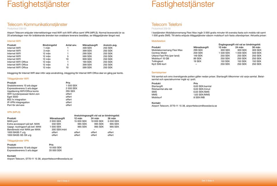 avg. Internet WIFI 1 mån 1 499 SEK 250 SEK Internet WIFI 3 mån 1 399 SEK 250 SEK Internet WIFI 12 mån 1 299 SEK 250 SEK Internet WIFI 12 mån 5 599 SEK 250 SEK Internet WIFI 12 mån 10 999 SEK 250 SEK