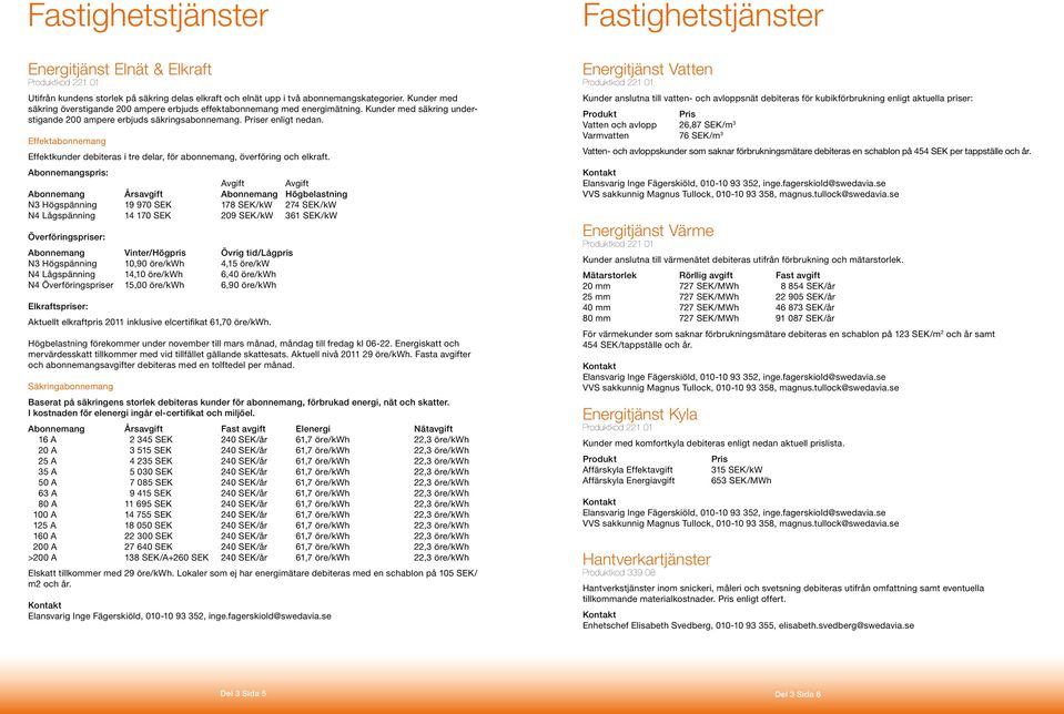 Effektabonnemang Effektkunder debiteras i tre delar, för abonnemang, överföring och elkraft.