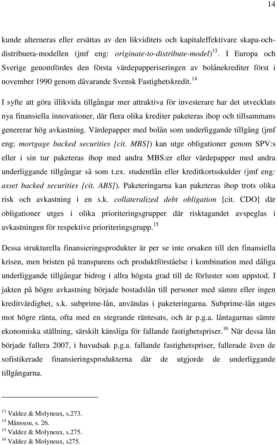 14 I syfte att göra illikvida tillgångar mer attraktiva för investerare har det utvecklats nya finansiella innovationer, där flera olika krediter paketeras ihop och tillsammans genererar hög