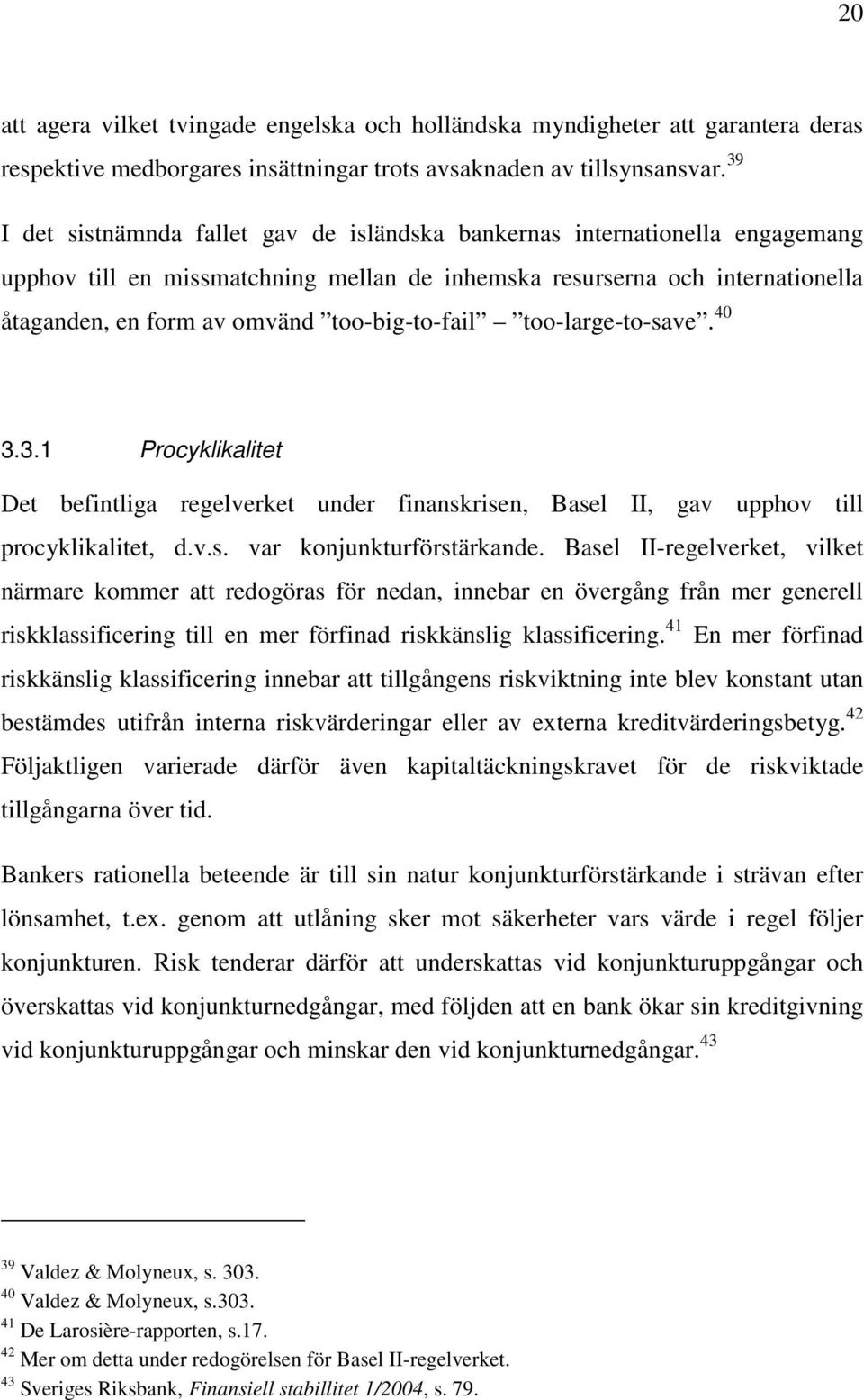 too-big-to-fail too-large-to-save. 40 3.3.1 Procyklikalitet Det befintliga regelverket under finanskrisen, Basel II, gav upphov till procyklikalitet, d.v.s. var konjunkturförstärkande.