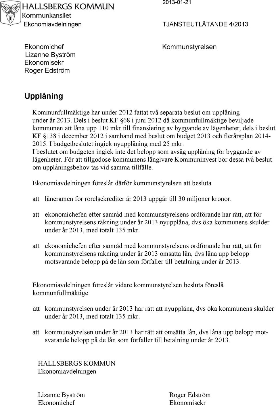 Dels i beslut KF 68 i juni 2012 då kommunfullmäktige beviljade kommunen att låna upp 110 mkr till finansiering av byggande av lägenheter, dels i beslut KF 138 i december 2012 i samband med beslut om