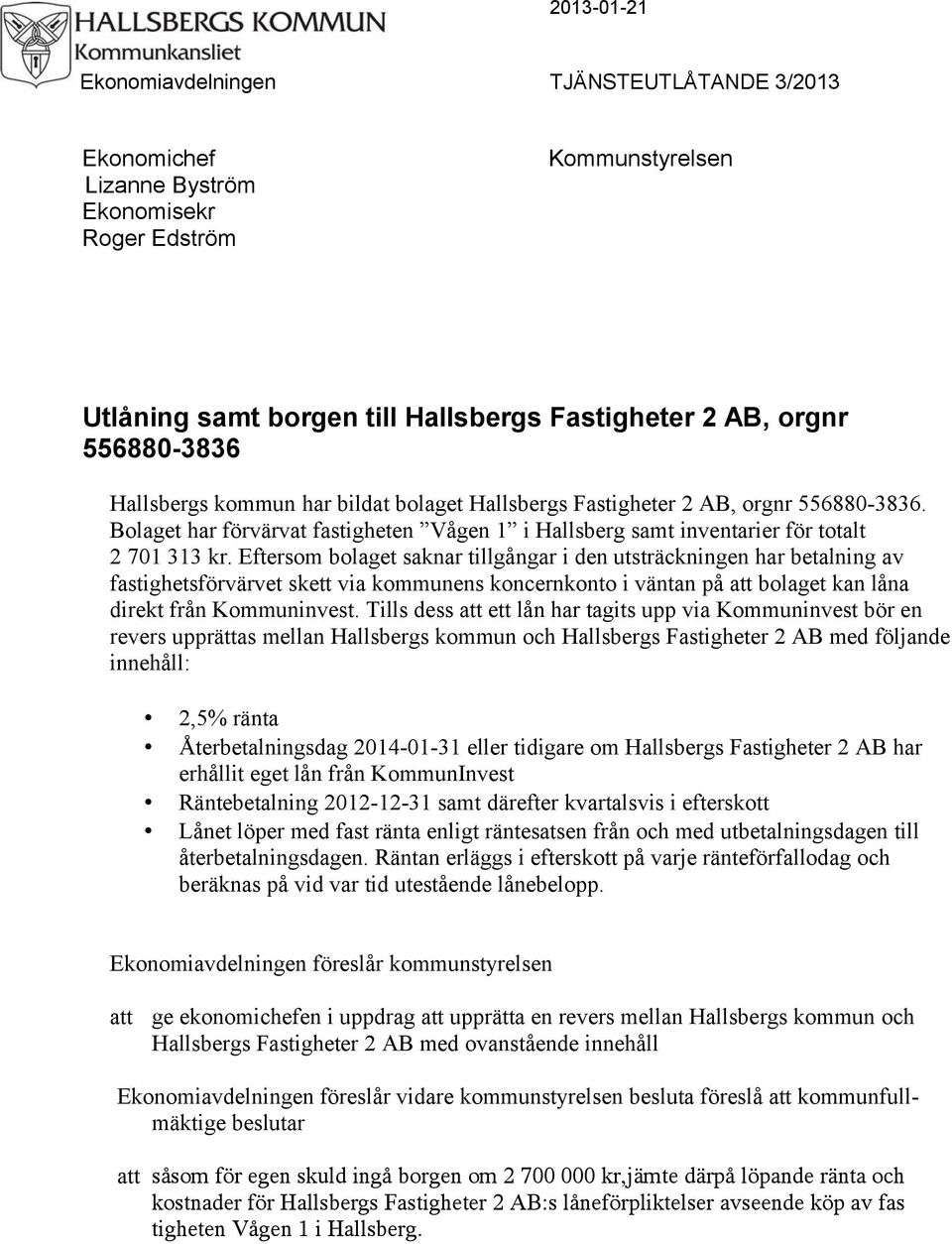 Eftersom bolaget saknar tillgångar i den utsträckningen har betalning av fastighetsförvärvet skett via kommunens koncernkonto i väntan på att bolaget kan låna direkt från Kommuninvest.