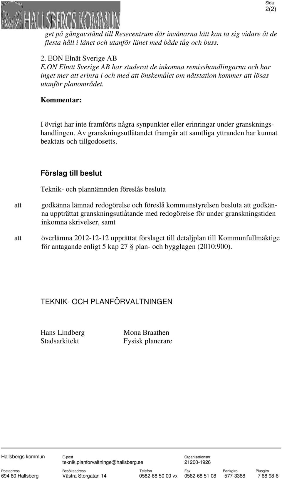 Kommentar: I övrigt har inte framförts några synpunkter eller erinringar under granskningshandlingen. Av granskningsutlåtandet framgår att samtliga yttranden har kunnat beaktats och tillgodosetts.