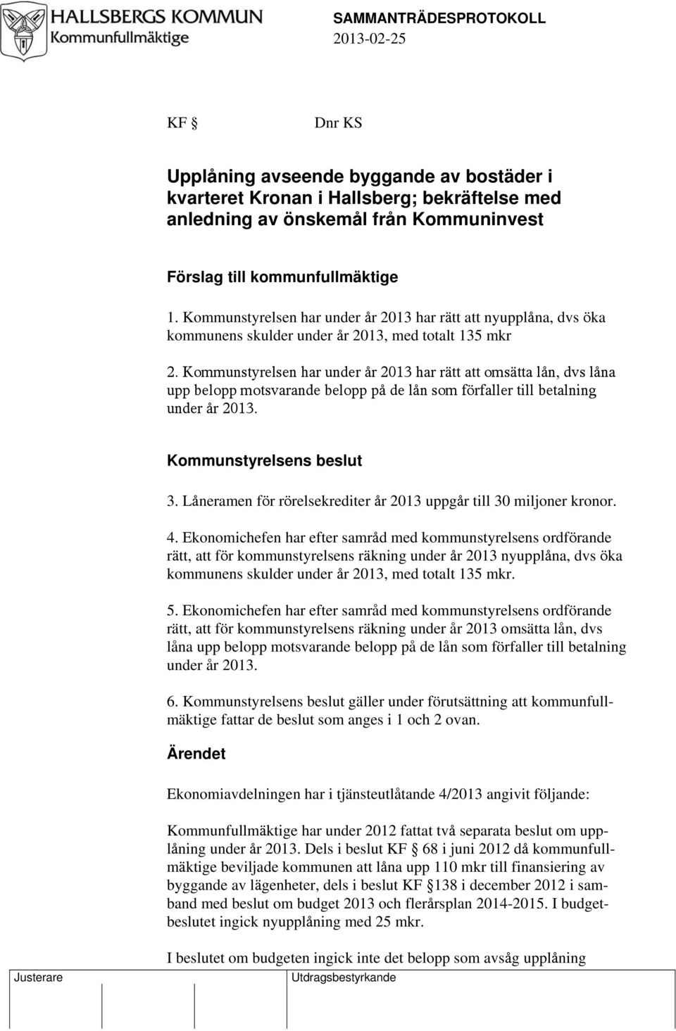 Kommunstyrelsen har under år 2013 har rätt att omsätta lån, dvs låna upp belopp motsvarande belopp på de lån som förfaller till betalning under år 2013. Kommunstyrelsens beslut 3.