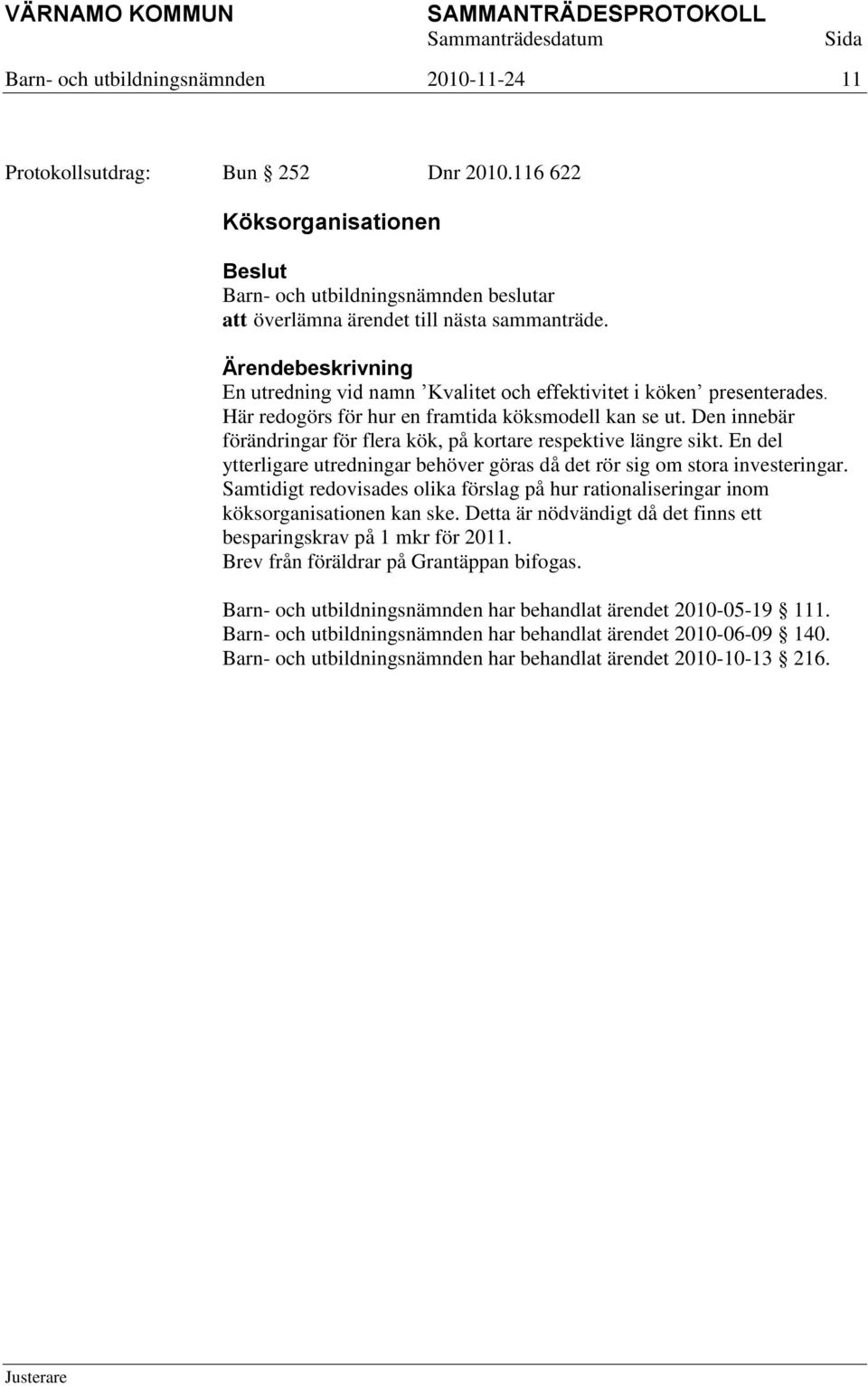 En del ytterligare utredningar behöver göras då det rör sig om stora investeringar. Samtidigt redovisades olika förslag på hur rationaliseringar inom köksorganisationen kan ske.