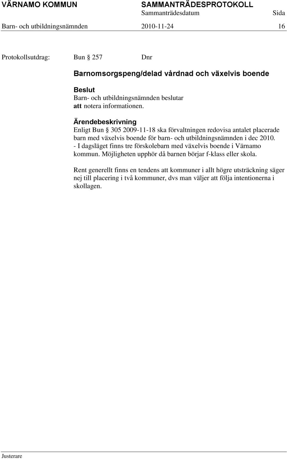 Enligt Bun 305 2009-11-18 ska förvaltningen redovisa antalet placerade barn med växelvis boende för barn- och utbildningsnämnden i dec 2010.