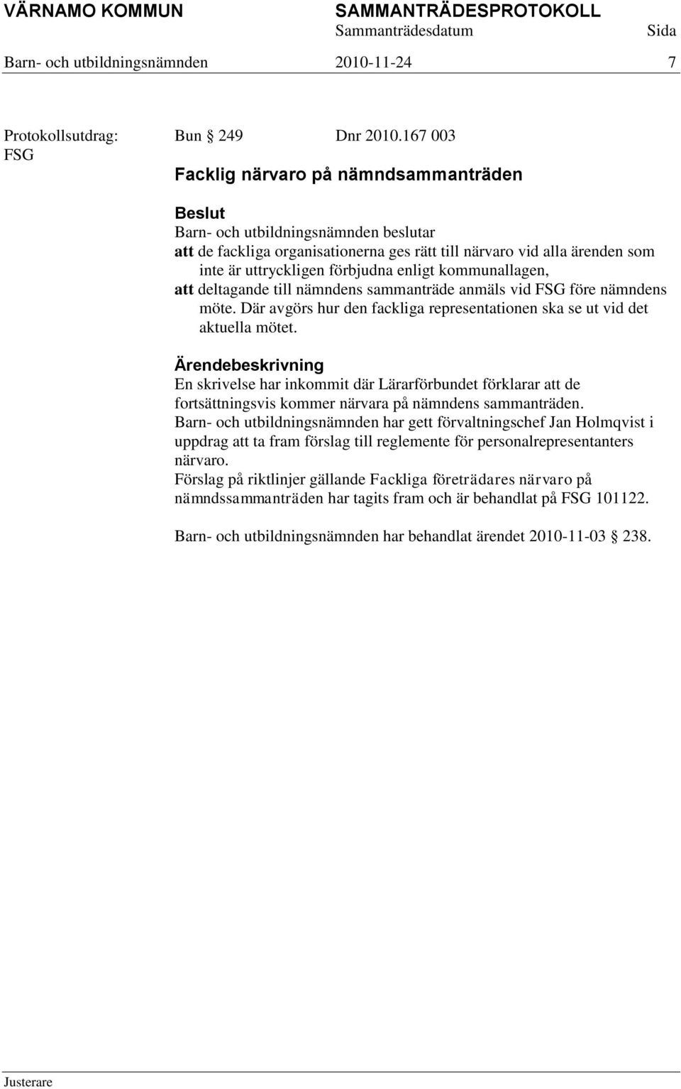 nämndens sammanträde anmäls vid FSG före nämndens möte. Där avgörs hur den fackliga representationen ska se ut vid det aktuella mötet.