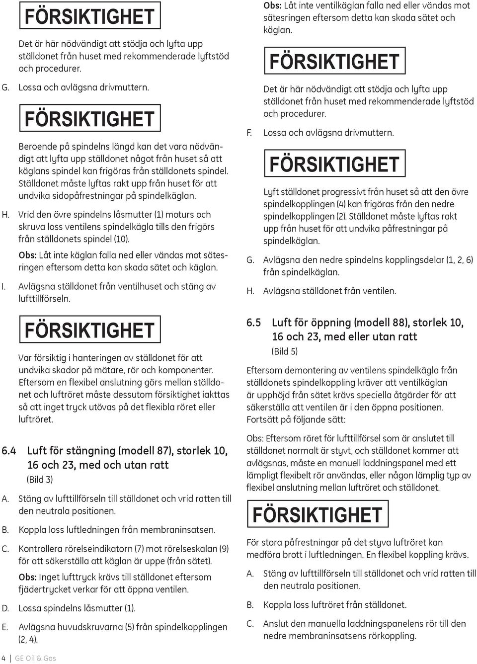 Ställdonet måste lyftas rakt upp från huset för att undvika sidopåfrestningar på spindelkäglan. H.