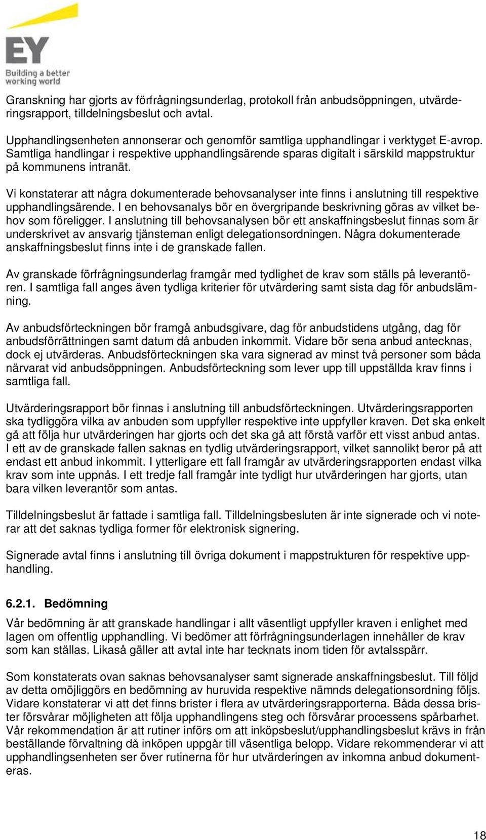 Vi konstaterar att några dokmenterade behovsanalyser inte finns i ansltning till respektive pphandlingsärende. I en behovsanalys bör en övergripande beskrivning göras av vilket behov som föreligger.