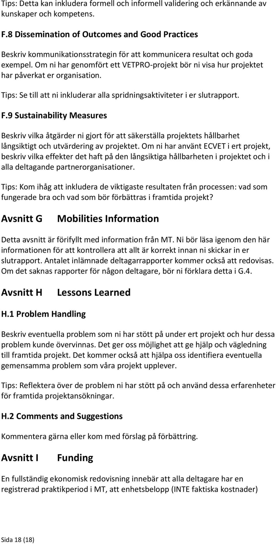 Om ni har genomfört ett VETPRO-projekt bör ni visa hur projektet har påverkat er organisation. Tips: Se till att ni inkluderar alla spridningsaktiviteter i er slutrapport. F.