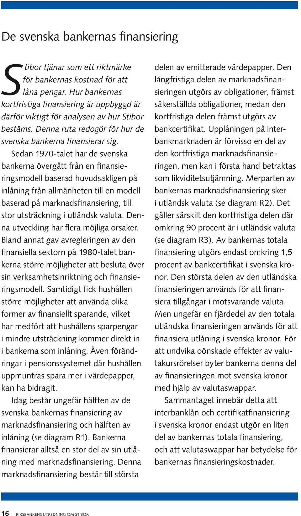 Sedan 1970-talet har de svenska bankerna övergått från en finansieringsmodell baserad huvudsakligen på inlåning från allmänheten till en modell baserad på marknadsfinansiering, till stor utsträckning