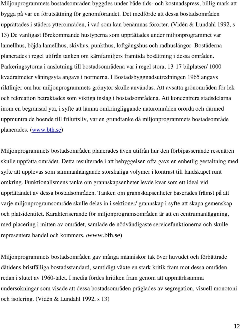 (Vidén & Lundahl 1992, s 13) De vanligast förekommande hustyperna som upprättades under miljonprogrammet var lamellhus, böjda lamellhus, skivhus, punkthus, loftgångshus och radhuslängor.