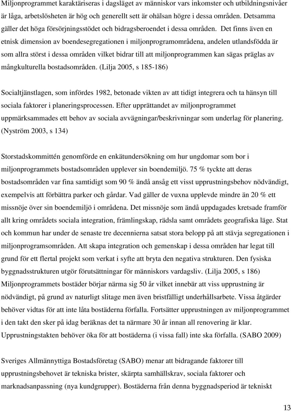 Det finns även en etnisk dimension av boendesegregationen i miljonprogramområdena, andelen utlandsfödda är som allra störst i dessa områden vilket bidrar till att miljonprogrammen kan sägas präglas