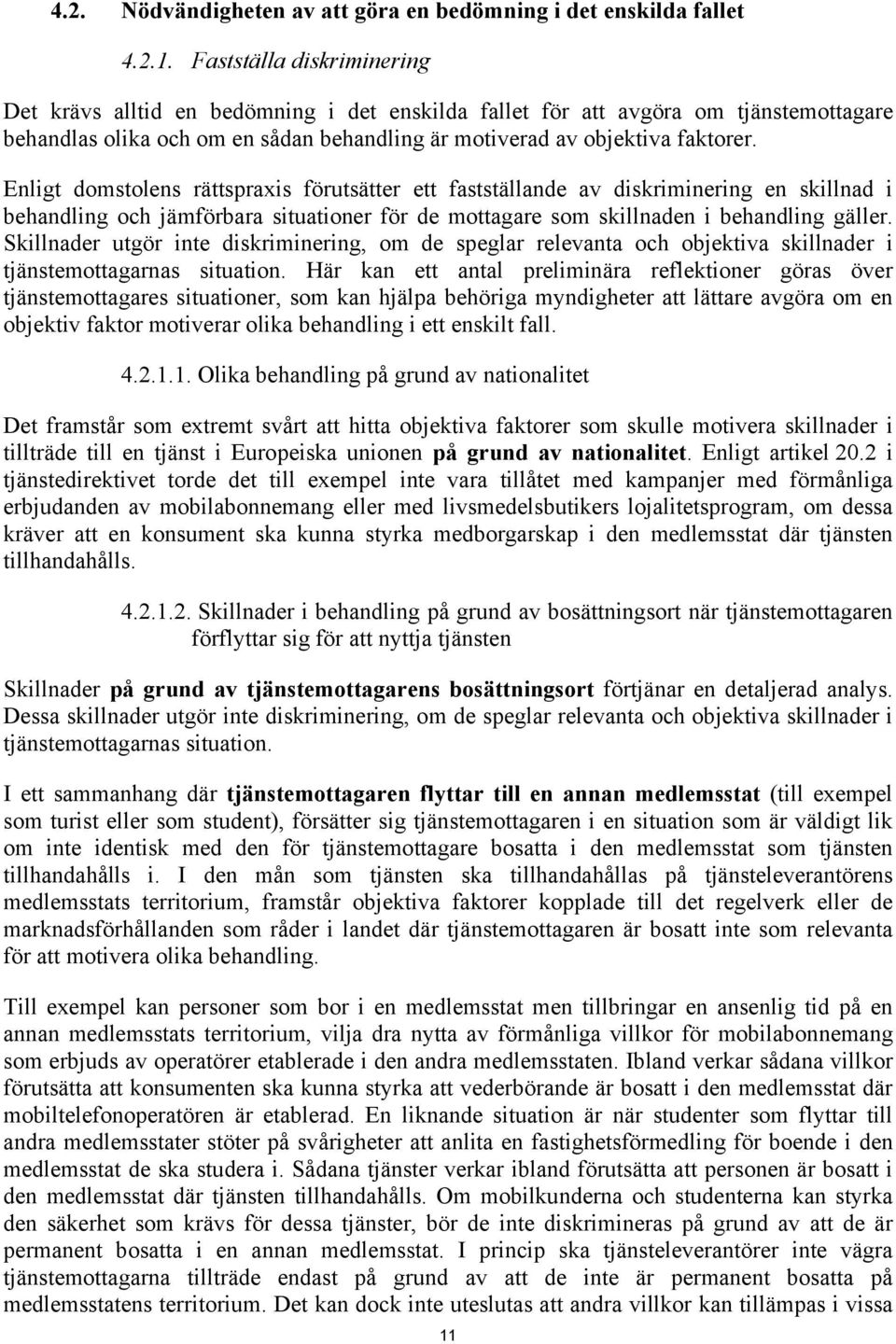 Enligt domstolens rättspraxis förutsätter ett fastställande av diskriminering en skillnad i behandling och jämförbara situationer för de mottagare som skillnaden i behandling gäller.