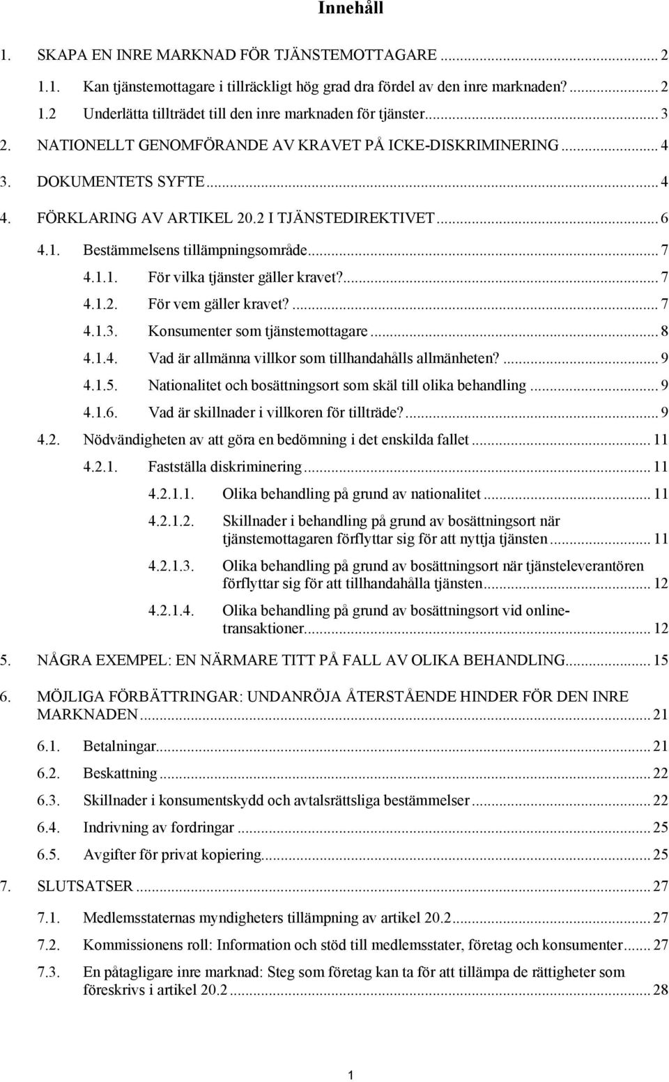 ... 7 4.1.2. För vem gäller kravet?... 7 4.1.3. Konsumenter som tjänstemottagare... 8 4.1.4. Vad är allmänna villkor som tillhandahålls allmänheten?... 9 4.1.5.