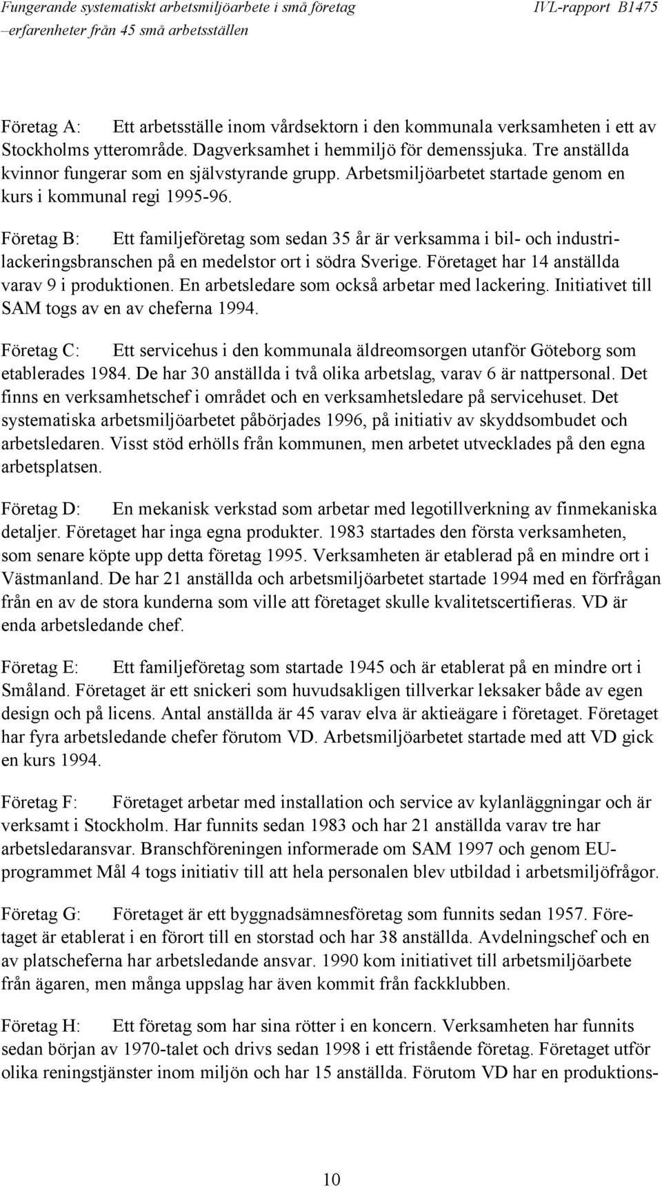 Företag B: Ett familjeföretag som sedan 35 år är verksamma i bil- och industrilackeringsbranschen på en medelstor ort i södra Sverige. Företaget har 14 anställda varav 9 i produktionen.