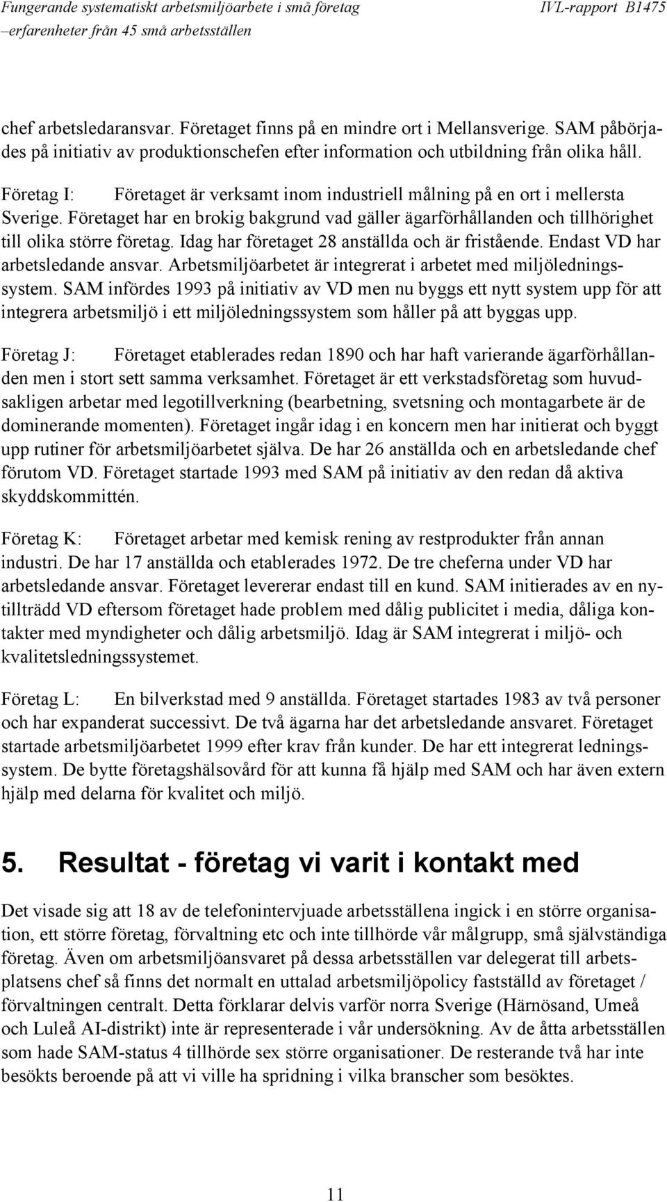 Idag har företaget 28 anställda och är fristående. Endast VD har arbetsledande ansvar. Arbetsmiljöarbetet är integrerat i arbetet med miljöledningssystem.