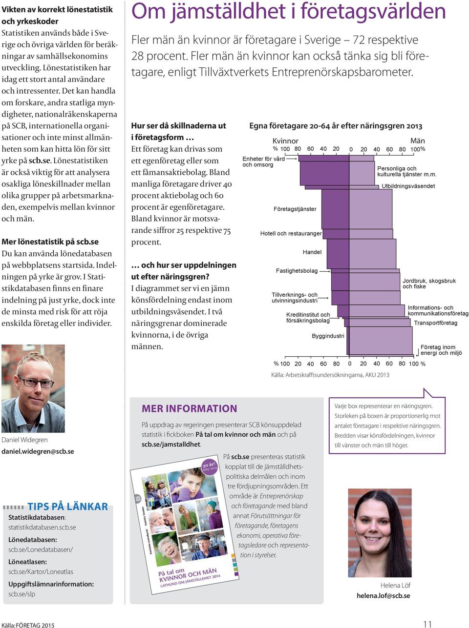 Det kan handla om forskare, andra statliga myndigheter, nationalräkenskaperna på SCB, internationella organisationer och inte minst allmänheten som kan hitta lön för sitt yrke på scb.se.