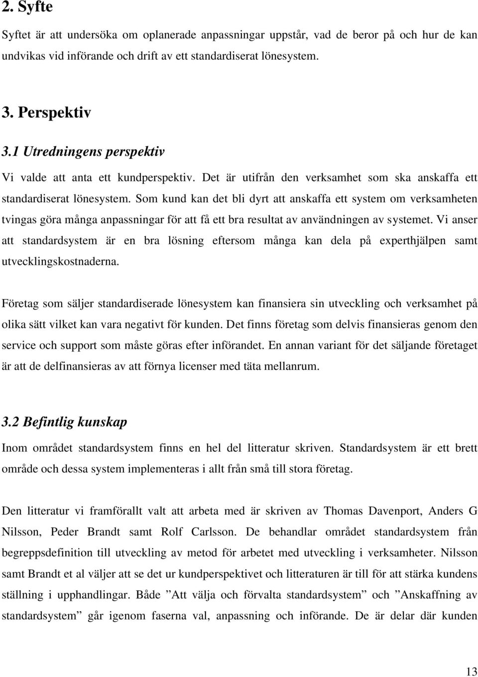 Som kund kan det bli dyrt att anskaffa ett system om verksamheten tvingas göra många anpassningar för att få ett bra resultat av användningen av systemet.