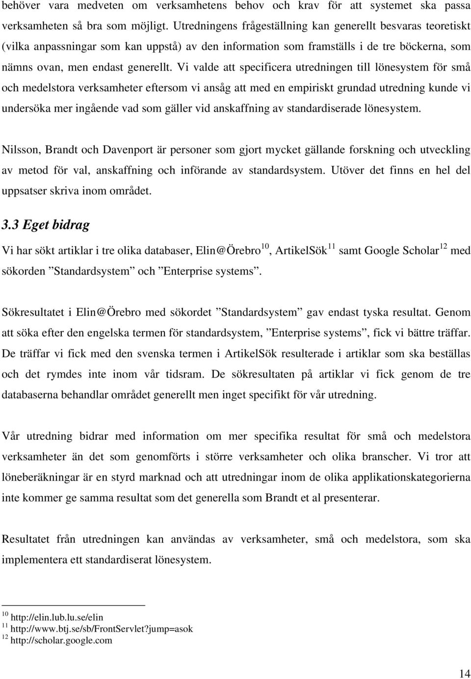 Vi valde att specificera utredningen till lönesystem för små och medelstora verksamheter eftersom vi ansåg att med en empiriskt grundad utredning kunde vi undersöka mer ingående vad som gäller vid