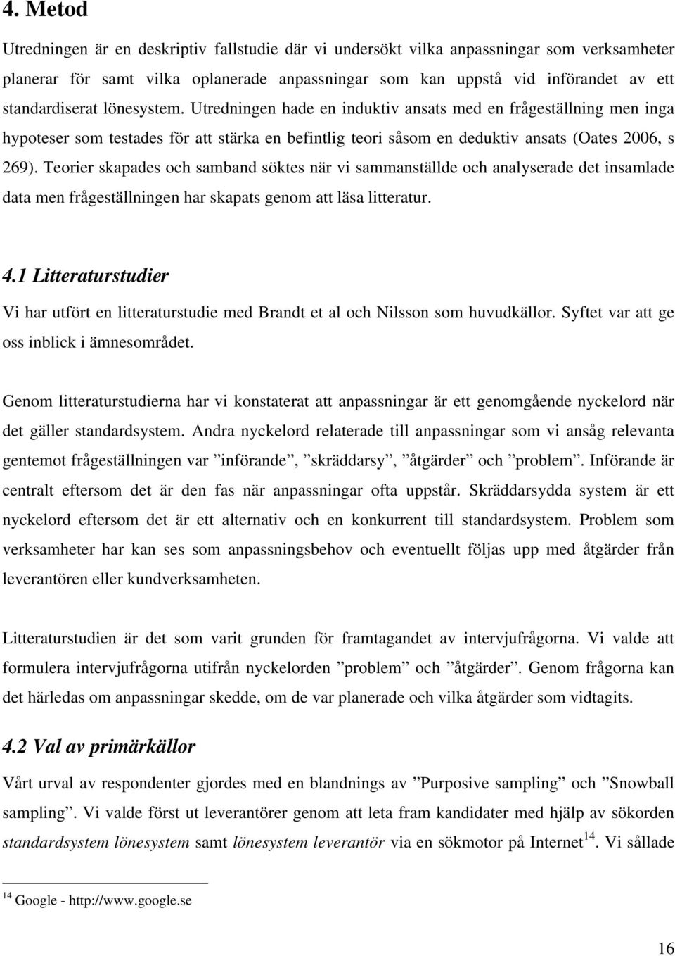 Teorier skapades och samband söktes när vi sammanställde och analyserade det insamlade data men frågeställningen har skapats genom att läsa litteratur. 4.