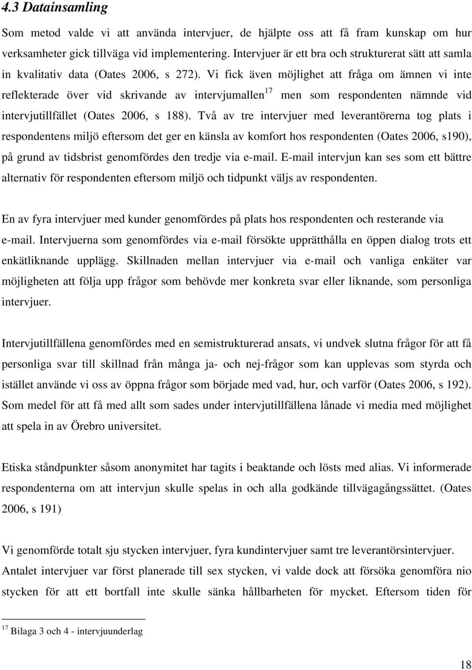 Vi fick även möjlighet att fråga om ämnen vi inte reflekterade över vid skrivande av intervjumallen 17 men som respondenten nämnde vid intervjutillfället (Oates 2006, s 188).