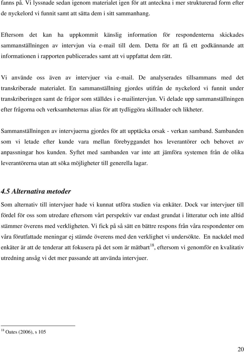 Detta för att få ett godkännande att informationen i rapporten publicerades samt att vi uppfattat dem rätt. Vi använde oss även av intervjuer via e-mail.