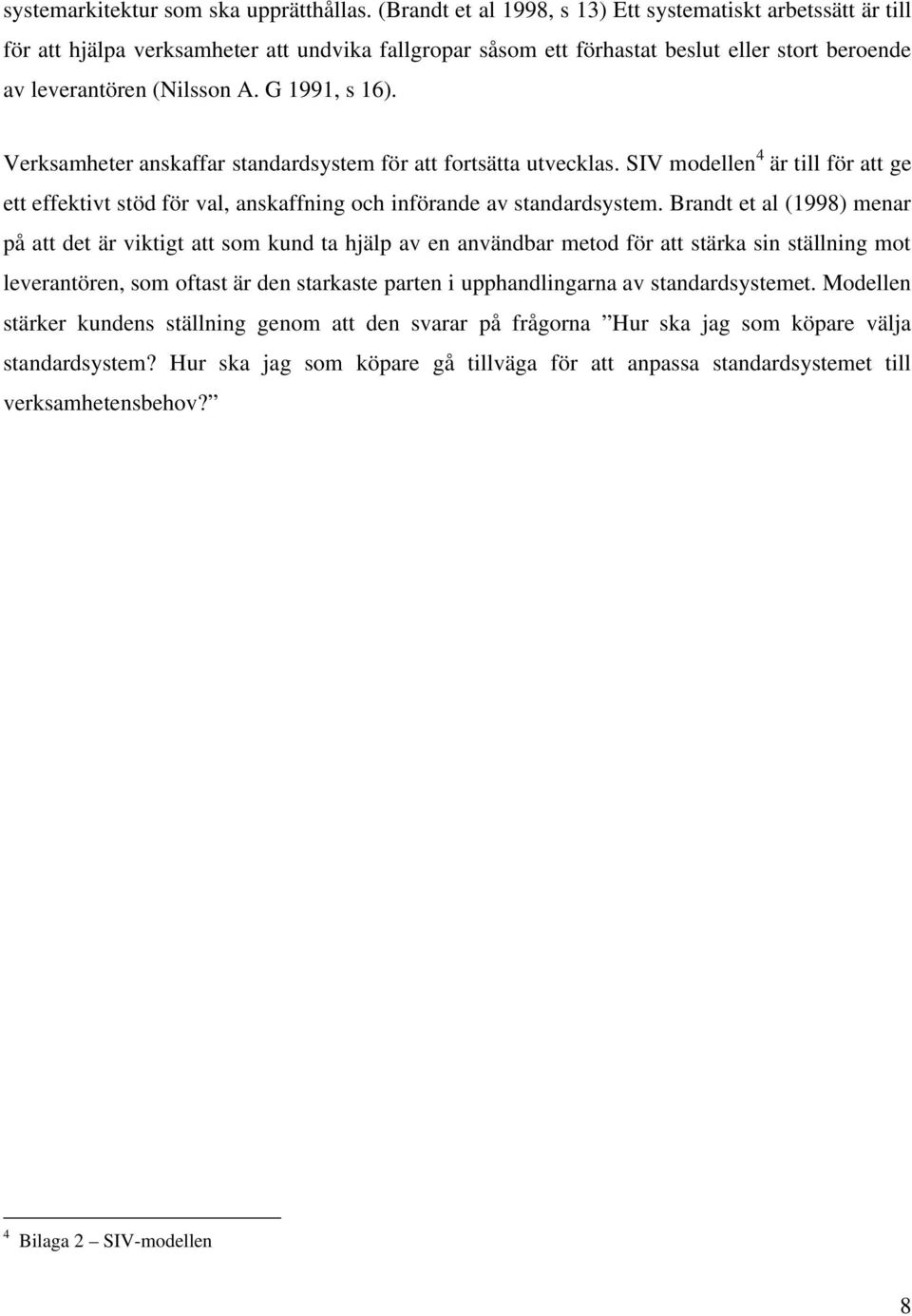 G 1991, s 16). Verksamheter anskaffar standardsystem för att fortsätta utvecklas. SIV modellen 4 är till för att ge ett effektivt stöd för val, anskaffning och införande av standardsystem.