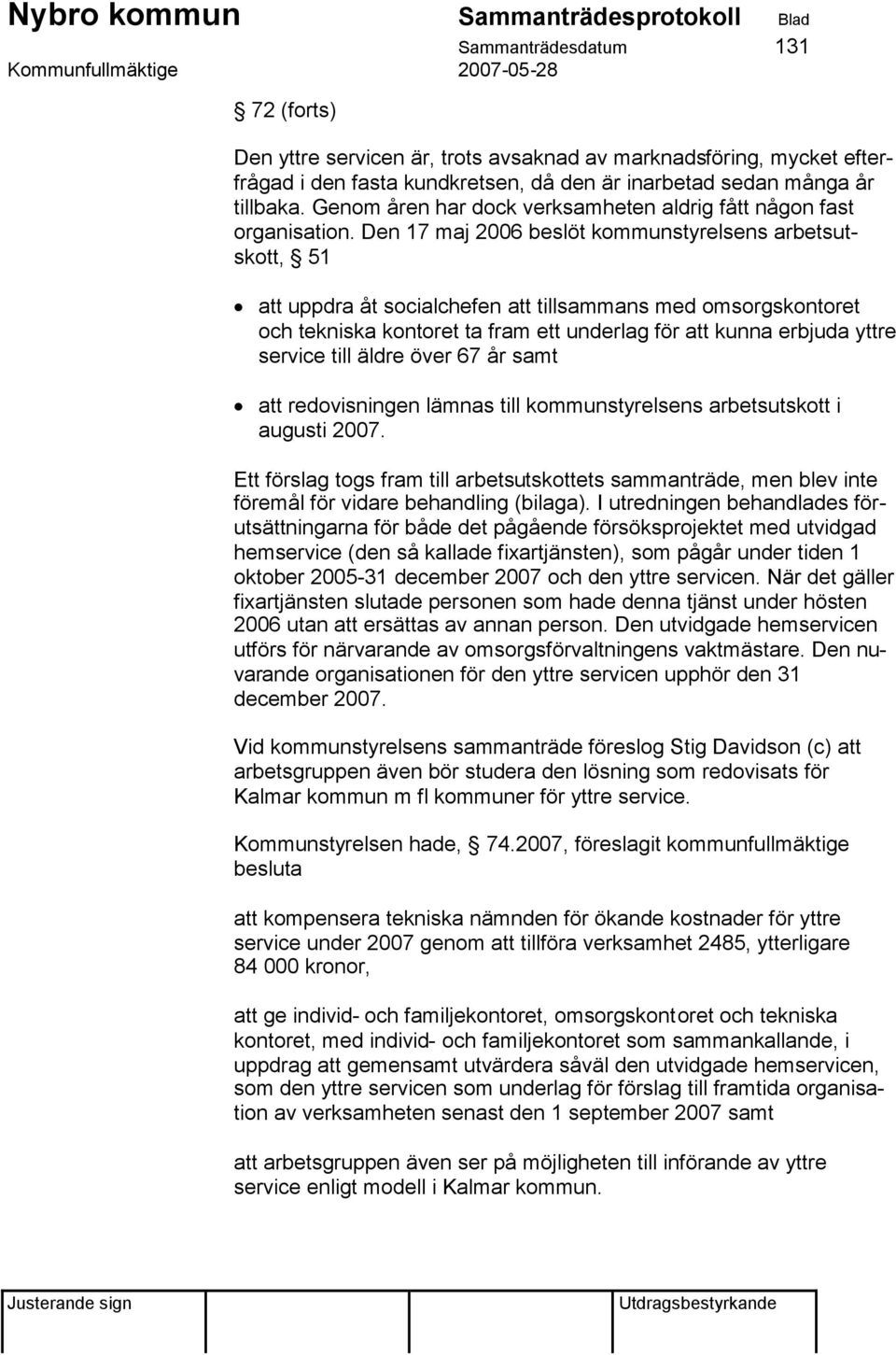 Den 17 maj 2006 beslöt kommunstyrelsens arbetsutskott, 51 att uppdra åt socialchefen att tillsammans med omsorgskontoret och tekniska kontoret ta fram ett underlag för att kunna erbjuda yttre service