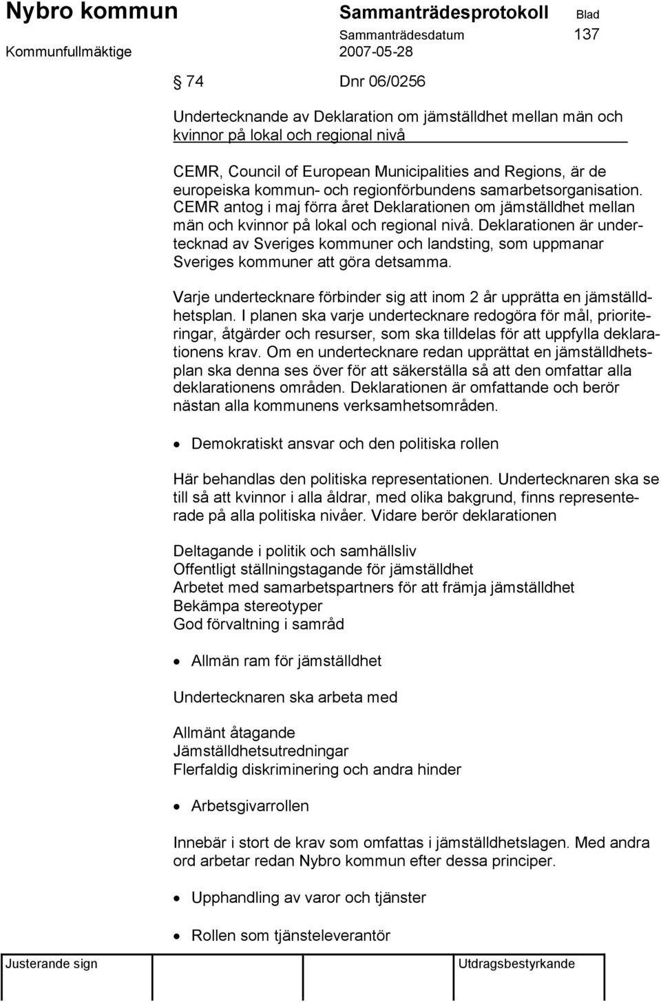 Deklarationen är undertecknad av Sveriges kommuner och landsting, som uppmanar Sveriges kommuner att göra detsamma. Varje undertecknare förbinder sig att inom 2 år upprätta en jämställdhetsplan.